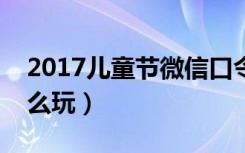 2017儿童节微信口令（微信儿童节过节证怎么玩）