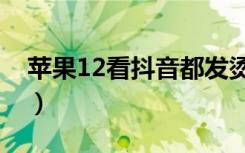 苹果12看抖音都发烫（苹果12发烫什么原因）