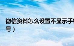 微信资料怎么设置不显示手机号（微信资料卡不想显示手机号）