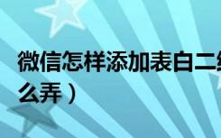 微信怎样添加表白二维码（微信表白二维码怎么弄）