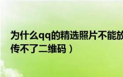 为什么qq的精选照片不能放二维码（为什么qq精选照片上传不了二维码）