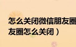 怎么关闭微信朋友圈点赞提示（2018微信朋友圈怎么关闭）