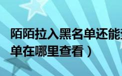 陌陌拉入黑名单还能查看动态么（陌陌的黑名单在哪里查看）