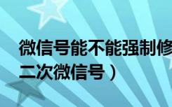 微信号能不能强制修改（2018如何强制修改二次微信号）