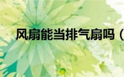 风扇能当排气扇吗（风扇能当排气扇吗）