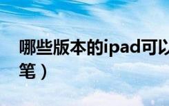 哪些版本的ipad可以用笔（哪些ipad能够用笔）