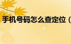 手机号码怎么查定位（怎么免费查手机定位）