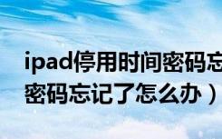 ipad停用时间密码忘记简单恢复（ipad开机密码忘记了怎么办）