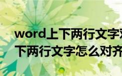 word上下两行文字对齐怎么设置（word上下两行文字怎么对齐）