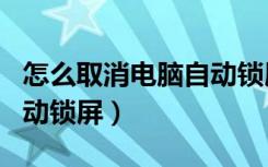 怎么取消电脑自动锁屏壁纸（怎么取消电脑自动锁屏）