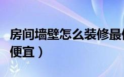 房间墙壁怎么装修最便宜（家庭墙壁怎么装修便宜）