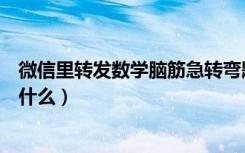 微信里转发数学脑筋急转弯题（微信趣味脑筋急转弯答案是什么）