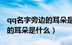 qq名字旁边的耳朵是什么意思（qq名字旁边的耳朵是什么）