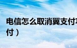 电信怎么取消翼支付功能（怎么关闭电信翼支付）