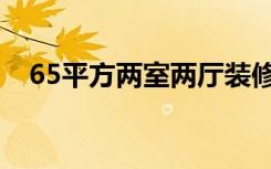 65平方两室两厅装修（65平方怎么装修）