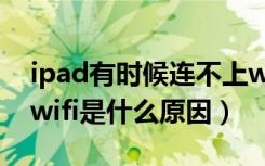 ipad有时候连不上wifi怎么办（ipad连不上wifi是什么原因）