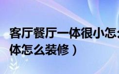 客厅餐厅一体很小怎么装修（家里餐厅客厅一体怎么装修）