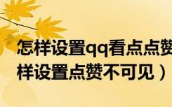 怎样设置qq看点点赞不让人看到（qq看点怎样设置点赞不可见）