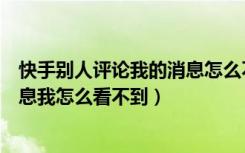 快手别人评论我的消息怎么不显示（快手别人给我评论的消息我怎么看不到）