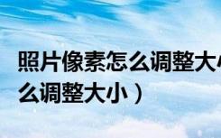 照片像素怎么调整大小软件免费（照片像素怎么调整大小）