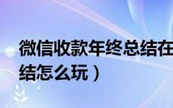 微信收款年终总结在哪看（2017微信年终总结怎么玩）