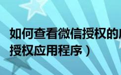 如何查看微信授权的应用程序（如何查看微信授权应用程序）