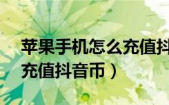 苹果手机怎么充值抖音币1比10（ 苹果怎么充值抖音币）