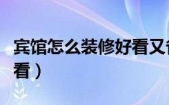 宾馆怎么装修好看又省钱（宾馆怎么装修才好看）