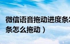 微信语音拖动进度条怎么设置（微信语音进度条怎么拖动）