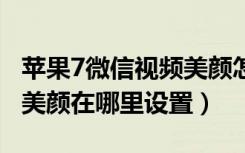 苹果7微信视频美颜怎么设置（苹果11微信开美颜在哪里设置）