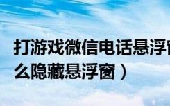 打游戏微信电话悬浮窗怎么隐藏（微信电话怎么隐藏悬浮窗）