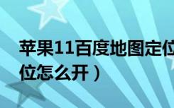 苹果11百度地图定位信号弱（苹果11手机定位怎么开）