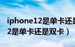 iphone12是单卡还是双卡动主板（iphone12是单卡还是双卡）