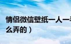 情侣微信壁纸一人一半（微信情侣锁屏壁纸怎么弄的）