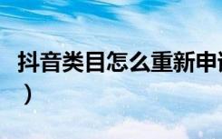 抖音类目怎么重新申请（怎么重新申请抖音号）