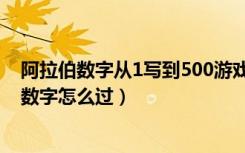 阿拉伯数字从1写到500游戏（挑战智力从1写到500阿拉伯数字怎么过）