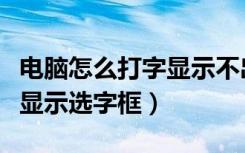 电脑怎么打字显示不出来选字框（电脑打字不显示选字框）