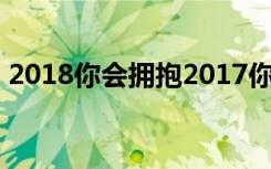 2018你会拥抱2017你会如何放下考验去玩？