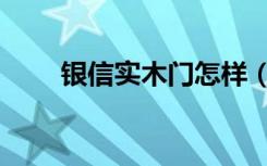 银信实木门怎样（银信木门怎么样）