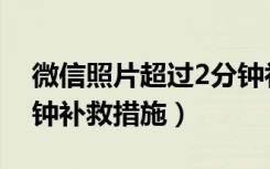 微信照片超过2分钟补救措施（微信超过2分钟补救措施）