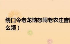 绕口令老龙恼怒闹老农注音版（老龙恼怒闹老农语音红包怎么领）