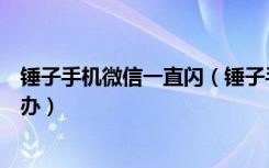 锤子手机微信一直闪（锤子手机微信跳一跳出现大爆炸怎么办）