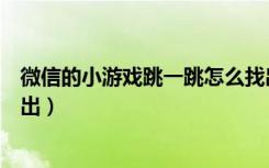 微信的小游戏跳一跳怎么找出来（微信跳一跳小游戏怎么退出）