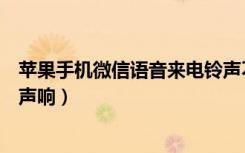 苹果手机微信语音来电铃声不响（微信视频听到对方手机铃声响）