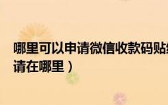 哪里可以申请微信收款码贴纸（微信免费提现收款码贴纸申请在哪里）