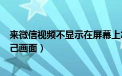 来微信视频不显示在屏幕上怎么弄（微信视频怎样不显示自己画面）