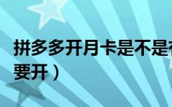 拼多多开月卡是不是有两种（拼多多月卡要不要开）