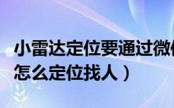 小雷达定位要通过微信才能定位吗（微信定位怎么定位找人）