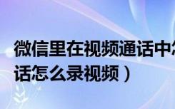 微信里在视频通话中怎么录视频（微信视频通话怎么录视频）