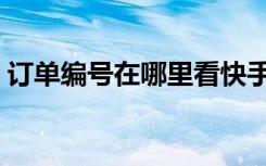 订单编号在哪里看快手（订单编号在哪里看）